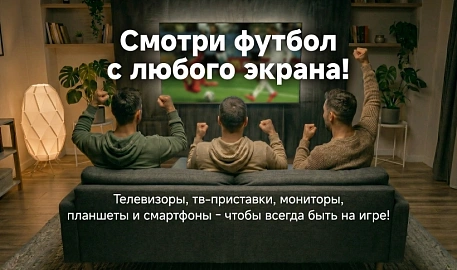 Смотри футбол с любого экрана!